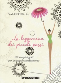 La leggerezza dei piccoli passi. 100 semplici gesti per un grande cambiamento libro di Valentina C.