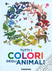 Tutti i colori degli animali. Ediz. a colori libro di Ganeri Anita