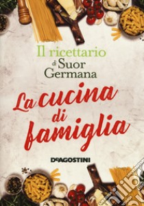 La cucina di famiglia. Il ricettario di suor Germana libro di Germana (suor)