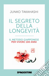 Il segreto della longevità. Il metodo giapponese per vivere 100 anni libro di Takahashi Junko