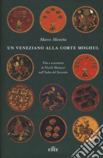 Un veneziano alla corte Moghul. Vita e avventure di Nicolò Manucci nell'India del Seicento. Con ebook libro di Moneta Marco