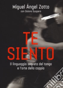 Te siento. Il linguaggio segreto del tango e l'arte della coppia libro di Zotto Miguel Ángel; Guspero Daiana