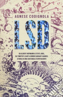 LSD. Da Albert Hofmann a Steve Jobs, da Timothy Leary a Robin Carhart-Harris: storia di una sostanza stupefacente. Con ebook libro di Codignola Agnese