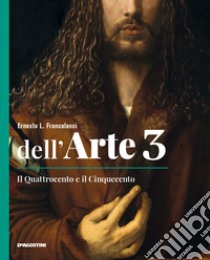 Dell'arte. Ediz. quinquennale. Con Quaderno competenze e Strumenti e metodi per la lettura delle opere. Per le Scuole superiori. Con e-book. Con espansione online. Vol. 3: Il Quattrocento e il Cinquecento libro di Francalanci Ernesto L.