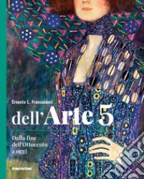 Dell'arte. Ediz. quinquennale. Per le Scuole superiori. Con e-book. Con espansione online. Vol. 5: Dalla fine dell'Ottocento a oggi libro di Francalanci Ernesto L.