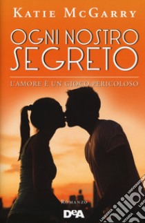 Ogni nostro segreto. L'amore è un gioco pericoloso libro di McGarry Katie