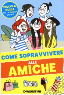 Come sopravvivere alle amiche. Ediz. a colori libro di Olivieri Eleonora