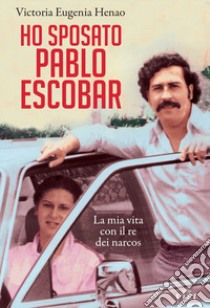 Ho sposato Pablo Escobar. La mia vita con il re dei narcos libro di Henao Victoria Eugenia