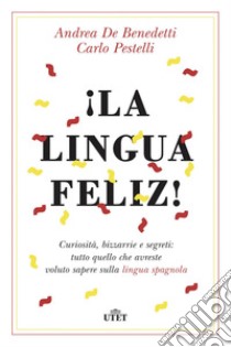 ¡La lingua feliz! Curiosità, bizzarrie e segreti: tutto quello che avreste voluto sapere sulla lingua spagnola. Con ebook libro di De Benedetti Andrea; Pestelli Carlo