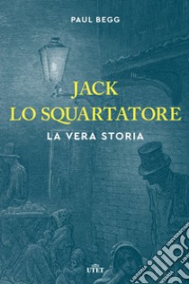 Jack lo Squartatore. La vera storia libro di Begg Paul