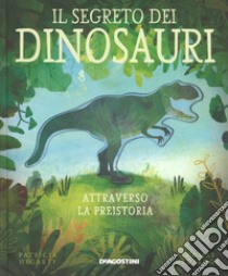 Il segreto dei dinosauri. Attraverso la preistoria. Ediz. a colori libro di Hegarty Patricia