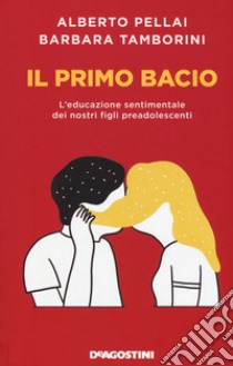 Il primo bacio. L'educazione sentimentale dei nostri figli preadolescenti libro di Pellai Alberto; Tamborini Barbara