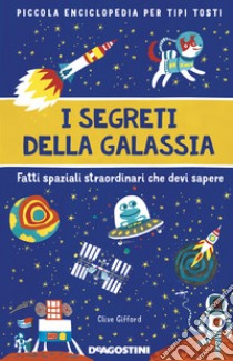 I segreti della galassia. Fatti spaziali straordinari che devi sapere. Piccola enciclopedia per tipi tosti libro di Gifford Clive