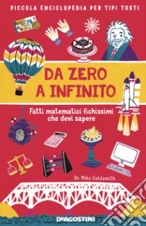 Da zero a infinito. Fatti matematici fichissimi che devi sapere. Piccola enciclopedia per tipi tosti libro di Goldsmith Mike