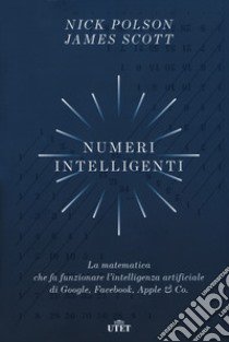 Numeri intelligenti. La matematica che fa funzionare l'intelligenza artificiale di Google, Facebook, Apple & Co. libro di Polson Nick; Scott James