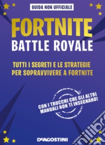 Fortnite Battle Royale. Tutti i segreti e le strategie per sopravvivere a Fortnite. Guida non ufficiale libro di Rich Jason R.