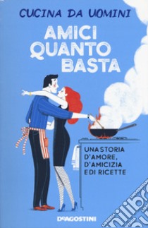 Amici quanto basta. Una storia d'amore, d'amicizia e di ricette libro di Cucina da uomini