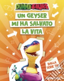 Un geyser mi ha salvato la vita. Dummysaurs. Ediz. a colori libro di Dami Allegra