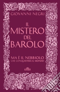 Il mistero del Barolo. Ma è il Nebbiolo che conquisterà il mondo libro di Negri Giovanni