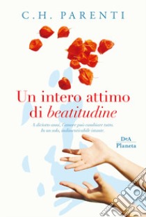 Un intero attimo di beatitudine. A diciotto anni, l'amore può cambiare tutto. In un solo, indimenticabile istante libro di Parenti C. H.