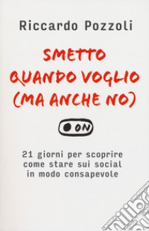 Smetto quando voglio (ma anche no). 21 giorni per scoprire come stare sui social in modo consapevole libro di Pozzoli Riccardo