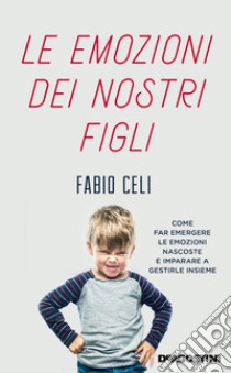 Le emozioni dei nostri figli. Come far emergere le emozioni nascoste e imparare a gestirle insieme libro di Celi Fabio