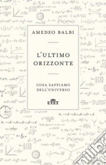 L'ultimo orizzonte. Cosa sappiamo dell'universo libro di Balbi Amedeo