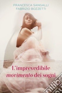 L'imprevedibile movimento dei sogni libro di Sangalli Francesca; Bozzetti Fabrizio