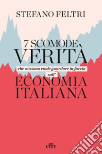 7 scomode verità che nessuno vuole guardare in faccia sull'economia italiana libro di Feltri Stefano