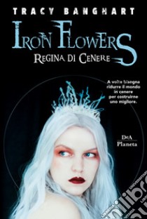 Regina di cenere. Iron Flowers libro di Banghart Tracy