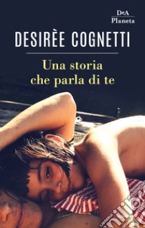 Una storia che parla di te libro di Cognetti Desirèe