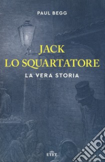 Jack lo Squartatore. La vera storia libro di Begg Paul