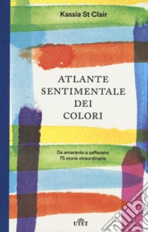 Atlante sentimentale dei colori. Da amaranto a zafferano 76 storie straordinarie. Con gadget libro di St Clair Kassia