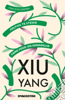 Xiu yang. Coltiva te stesso come fossi un germoglio libro di Kuo-Deemer Mimi