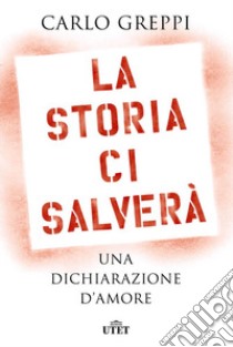 La storia ci salverà. Una dichiarazione d'amore libro di Greppi Carlo