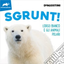 Sgrunt! L'orso bianco e gli animali polari. Ediz. illustrata libro