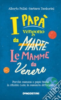 I papà vengono da Marte, le mamme da Venere. Perché mamma e papà fanno le stesse cose in maniera differente libro di Pellai Alberto; Tamborini Barbara