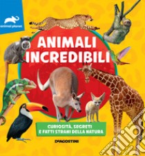 Animali incredibili. Curiosità, segreti e fatti strani della natura libro