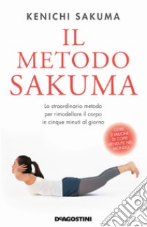 Il metodo Sakuma. Lo straordinario metodo per rimodellare il corpo in cinque minuti al giorno libro di Sakuma Kenichi