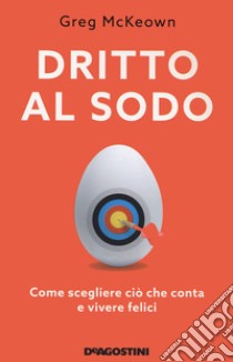 Dritto al sodo. Come scegliere ciò che conta e vivere felici. Nuova ediz. libro di McKeown Greg