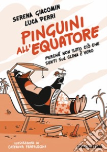 Pinguini all'equatore. Perché non tutto ciò che senti sul clima è vero libro di Perri Luca; Giacomin Serena