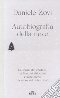 Autobiografia della neve. Le forme dei cristalli, la fine dei ghiacciai e altre storie da un mondo silenzioso libro di Zovi Daniele