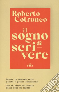 Il sogno di scrivere. Perché lo abbiamo tutti. Perché è giusto realizzarlo libro di Cotroneo Roberto