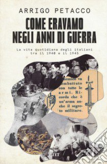 Come eravamo negli anni di guerra. La vita quotidiana degli italiani tra il 1940 e il 1945 libro di Petacco Arrigo; Ferrari Marco