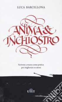 Anima e inchiostro. Scrivere a mano come pratica per migliorare se stessi libro di Barcellona Luca