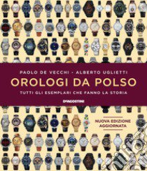 Orologi da polso. Tutti gli esemplari che fanno la storia. Ediz. illustrata libro di De Vecchi Paolo; Uglietti Alberto