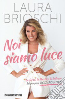 Noi siamo luce. La forza, la libertà e la bellezza del pensiero Body Positive libro di Brioschi Laura