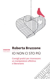 Io non ci sto più. Consigli pratici per riconoscere un manipolatore affettivo e liberarsene libro di Bruzzone Roberta