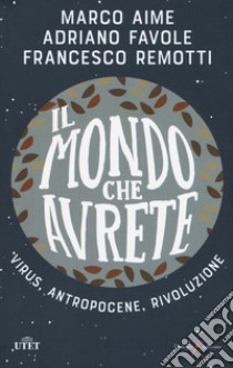 Il mondo che avrete. Virus, antropocene, rivoluzione libro di Aime Marco; Favole Adriano; Remotti Francesco