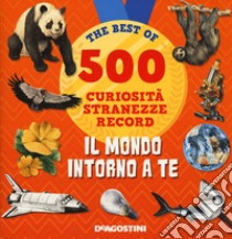 Il mondo intorno a te. 500 curiosità, stranezze, record libro